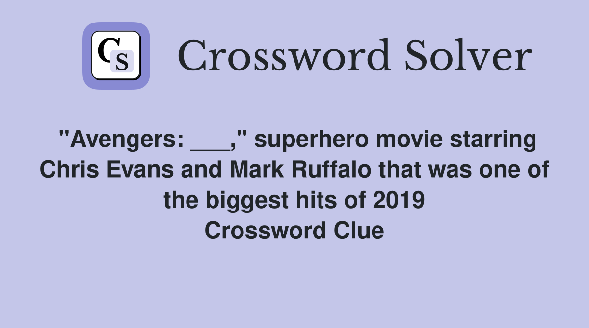 "Avengers: ___," superhero movie starring Chris Evans and Mark Ruffalo that was one of the biggest hits of 2019 Crossword Clue
