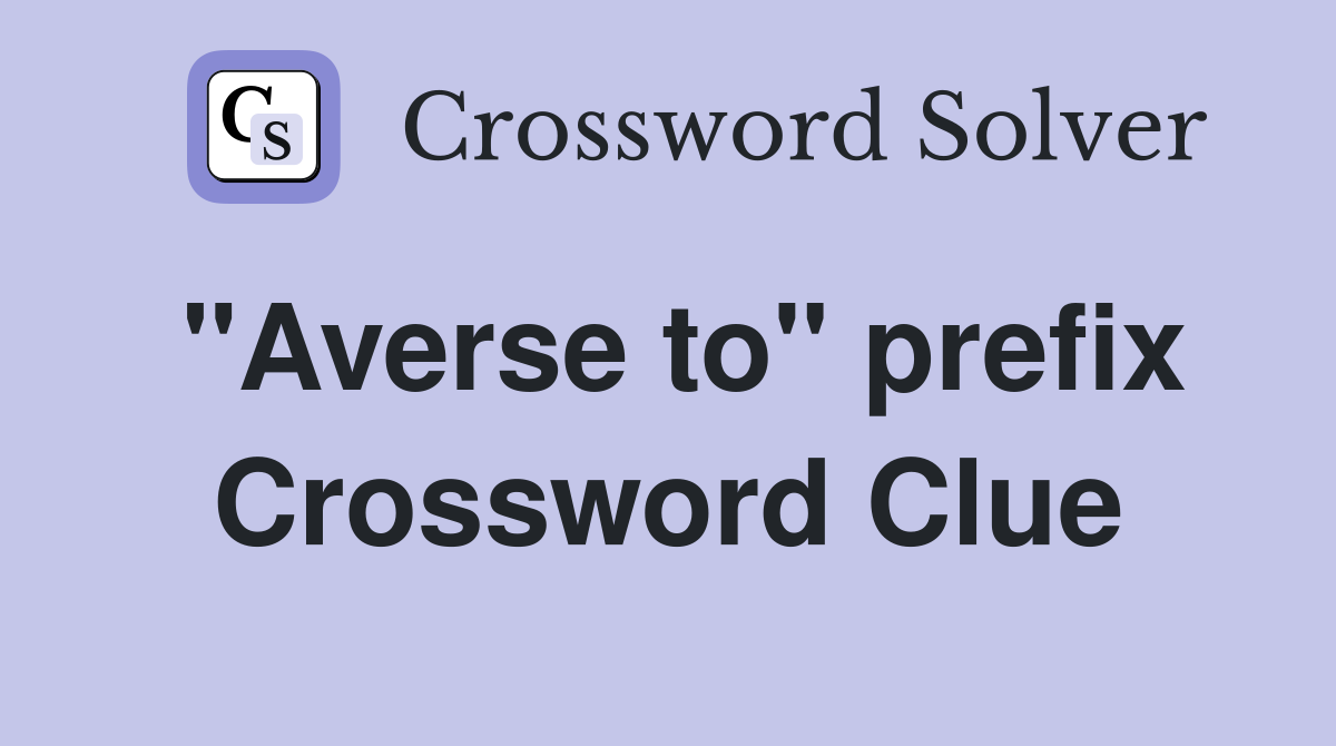"Averse to" prefix Crossword Clue