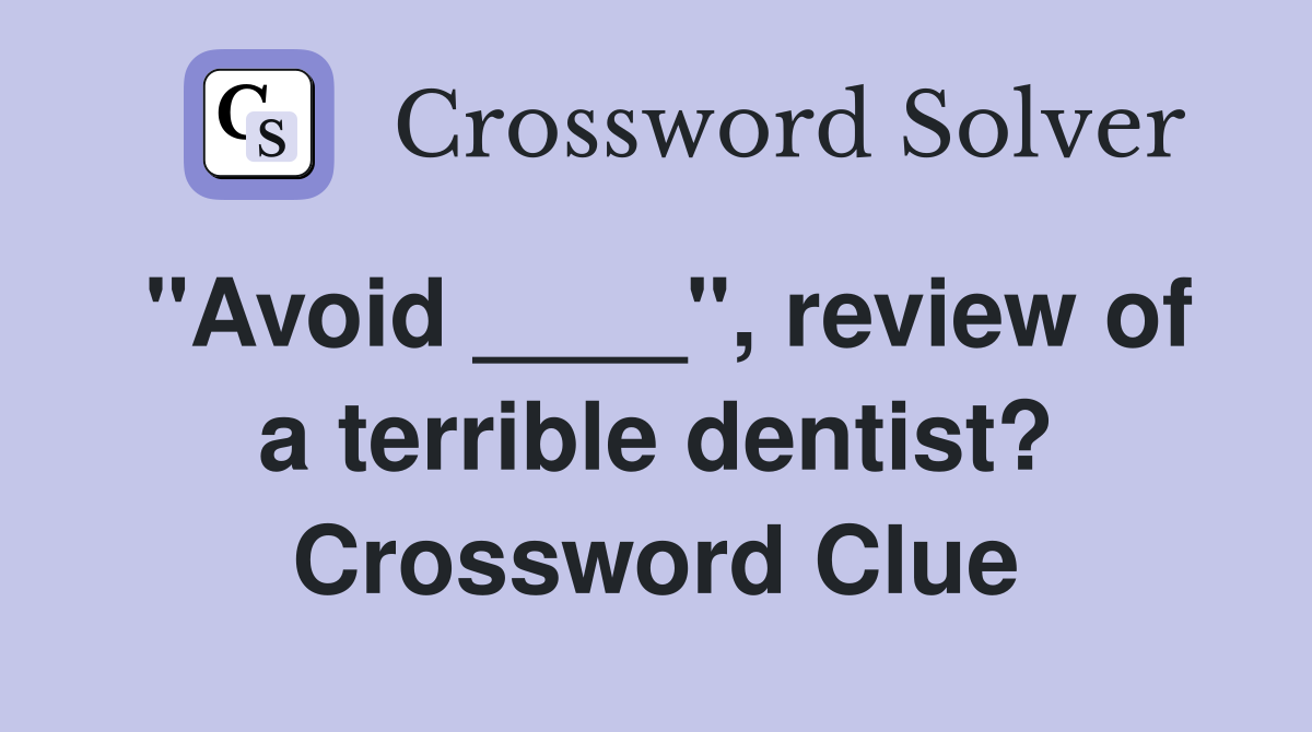 "Avoid ____", review of a terrible dentist? Crossword Clue
