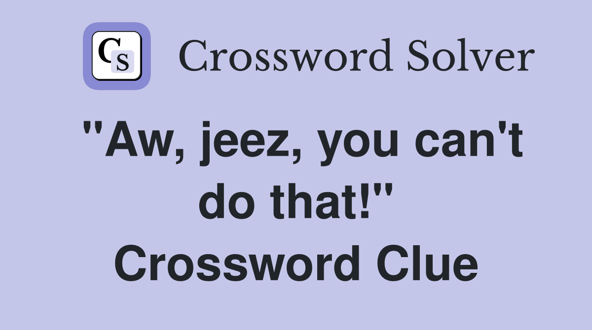 "Aw, jeez, you can't do that!" Crossword Clue