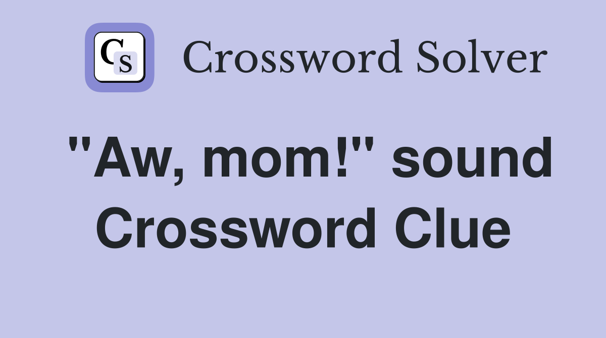"Aw, mom!" sound Crossword Clue