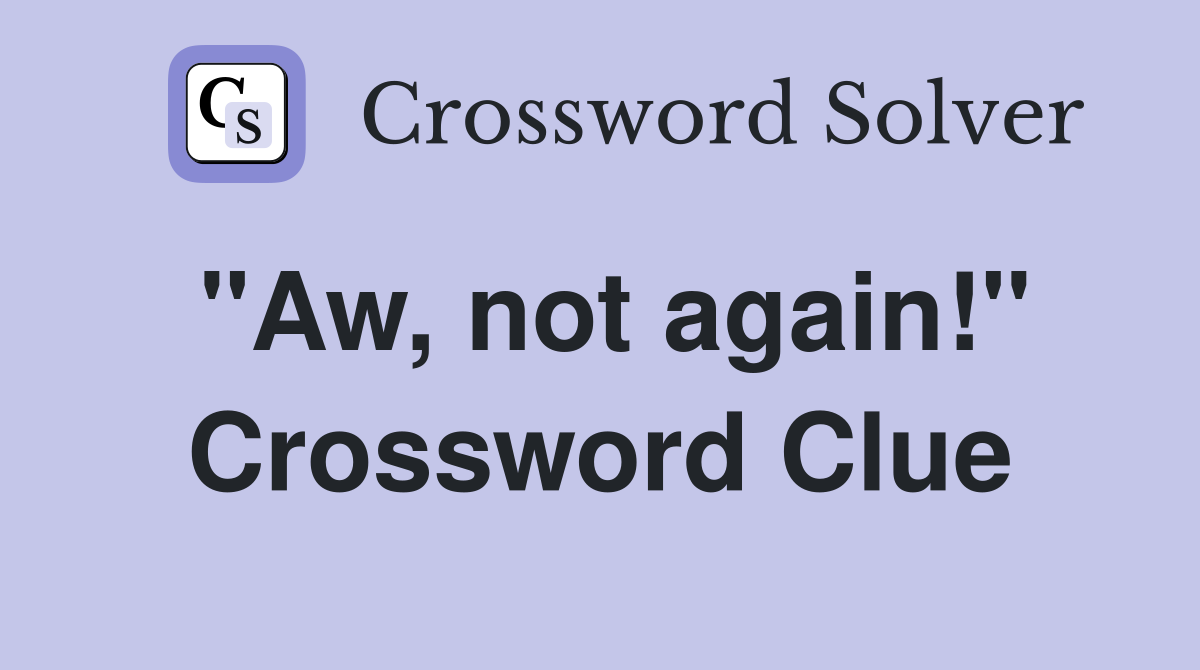"Aw, not again!" Crossword Clue