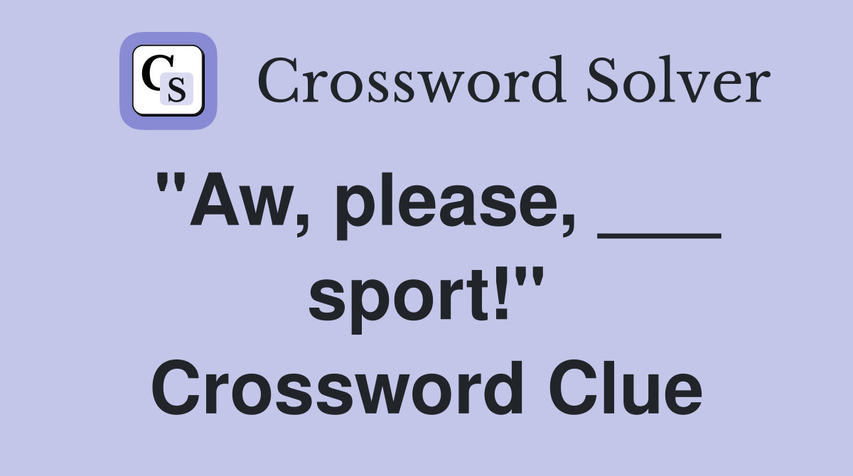 "Aw, please, ___ sport!" Crossword Clue