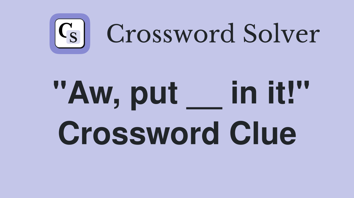 "Aw, put __ in it!" Crossword Clue