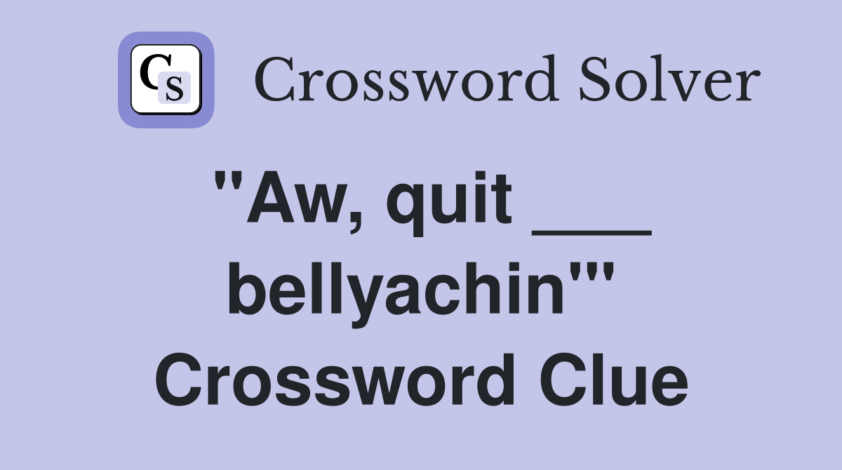 "Aw, quit ___ bellyachin'" Crossword Clue