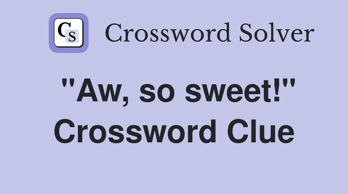 "Aw, so sweet!" Crossword Clue