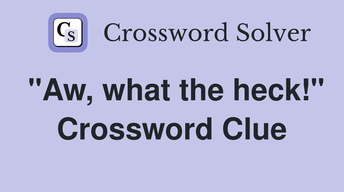 "Aw, what the heck!" Crossword Clue