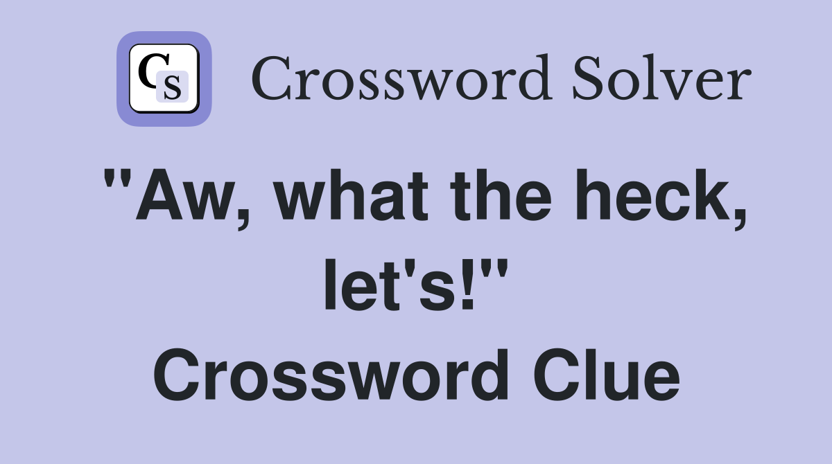 "Aw, what the heck, let's!" Crossword Clue