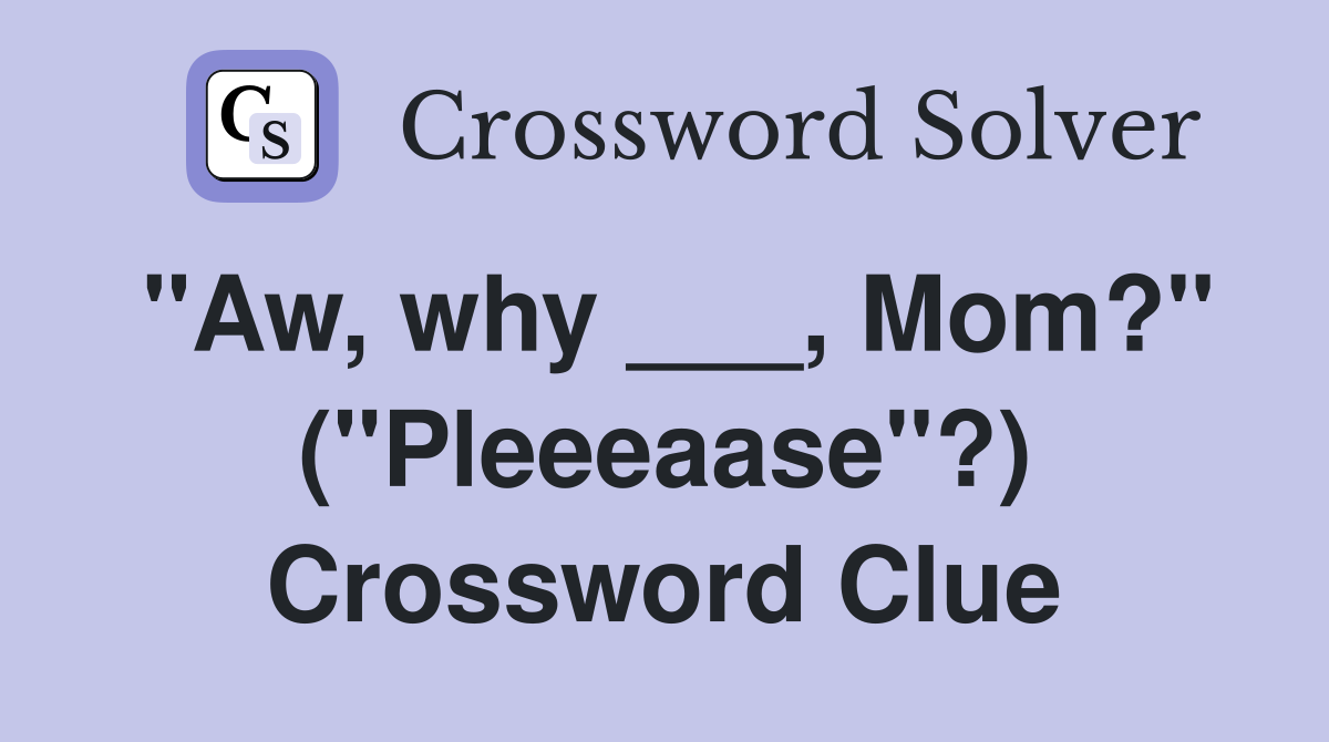 "Aw, why ___, Mom?" ("Pleeeaase"?) Crossword Clue