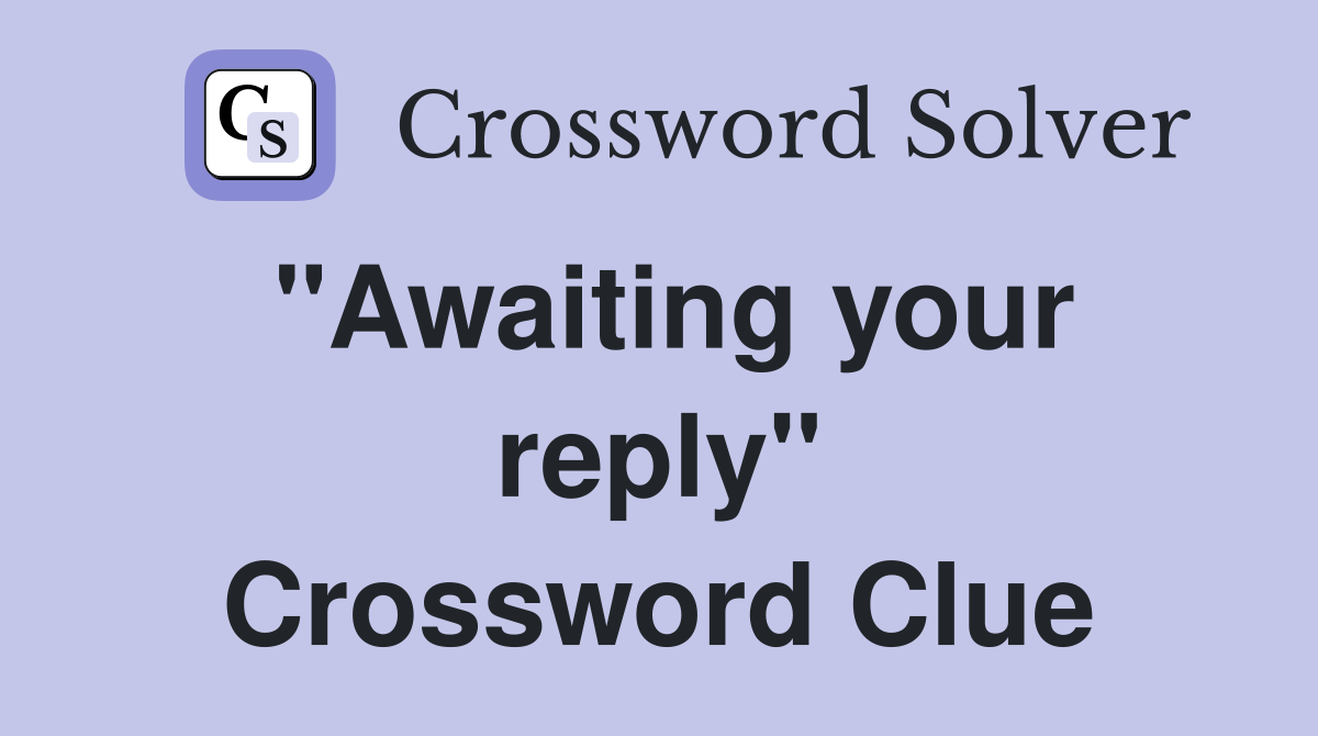 "Awaiting your reply" Crossword Clue