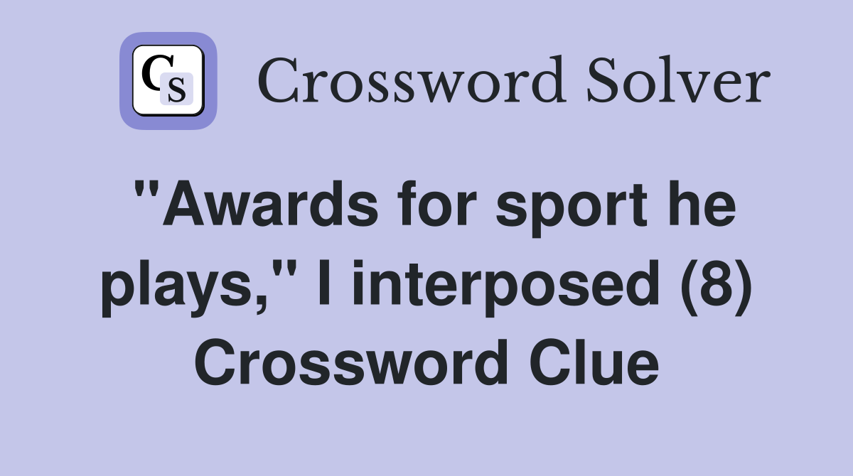 "Awards for sport he plays," I interposed (8) Crossword Clue