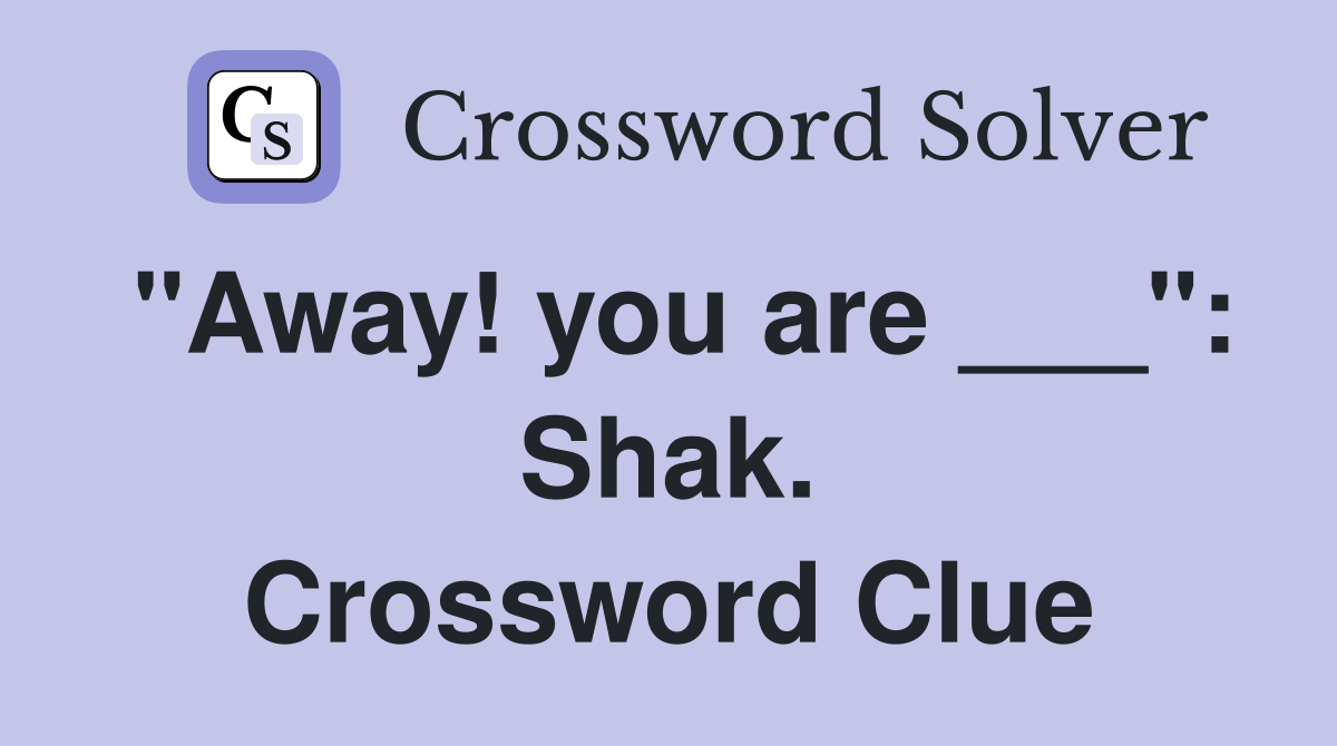 "Away! you are ___": Shak. Crossword Clue