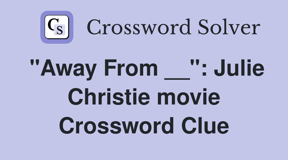 "Away From __": Julie Christie movie Crossword Clue