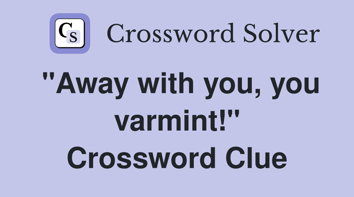 "Away with you, you varmint!" Crossword Clue