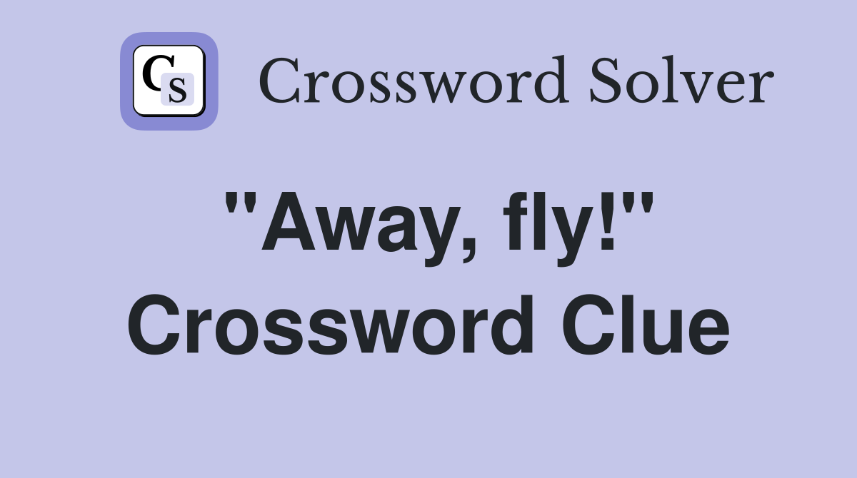 "Away, fly!" Crossword Clue