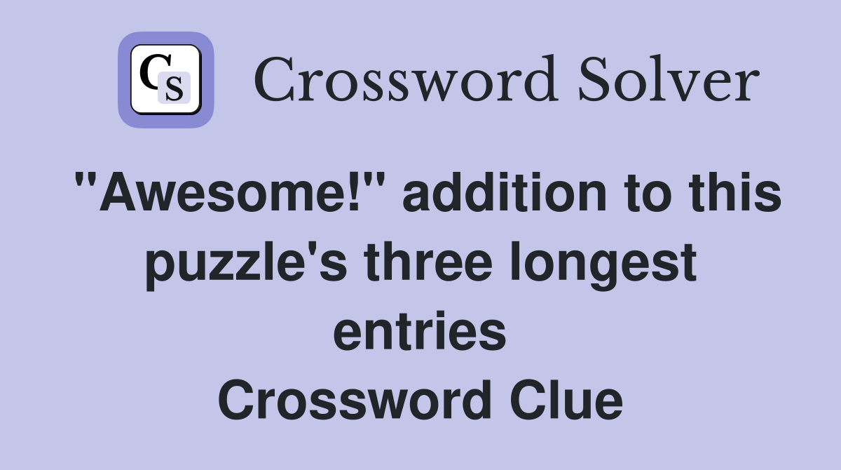 "Awesome!" addition to this puzzle's three longest entries Crossword Clue
