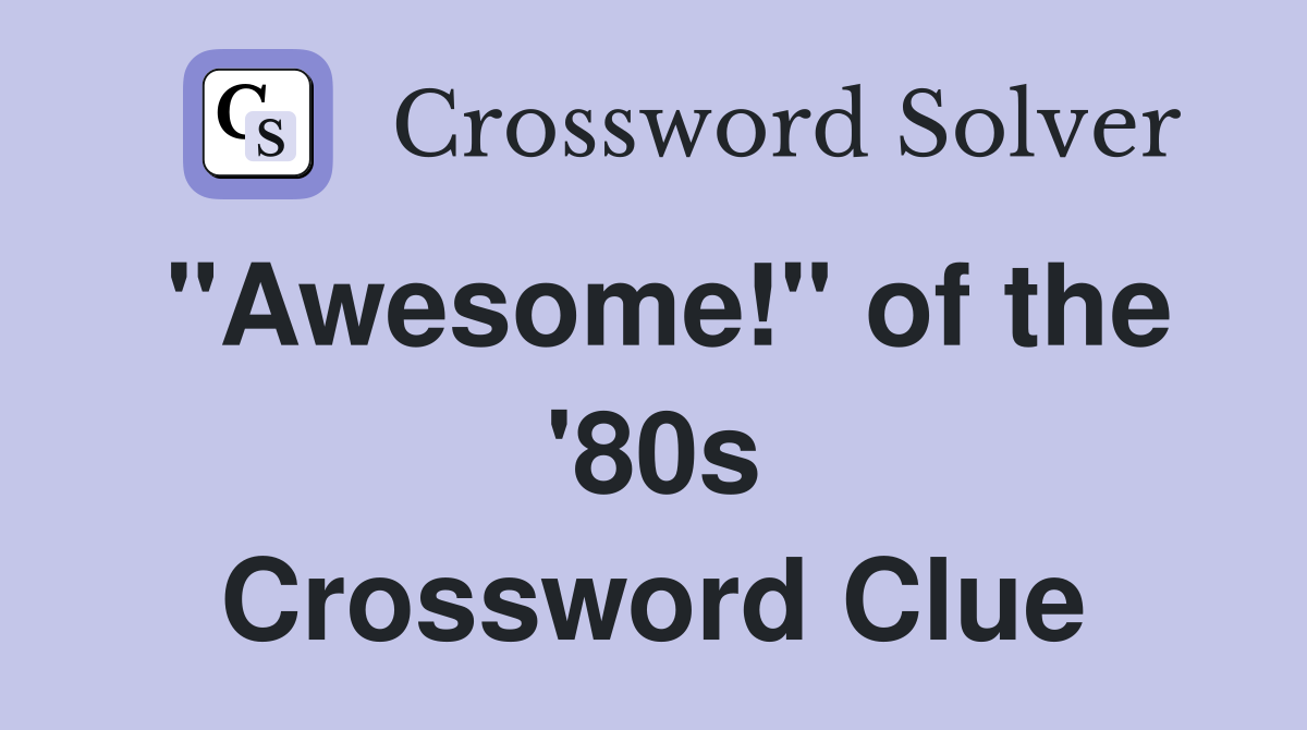 "Awesome!" of the '80s Crossword Clue
