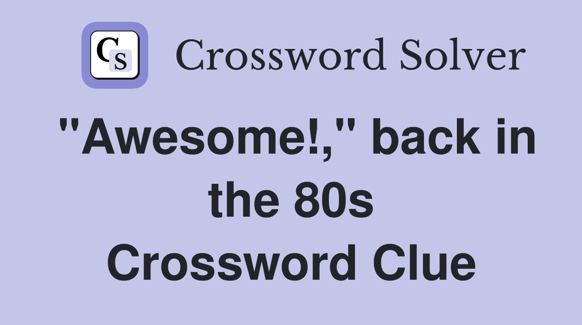 "Awesome!," back in the 80s Crossword Clue