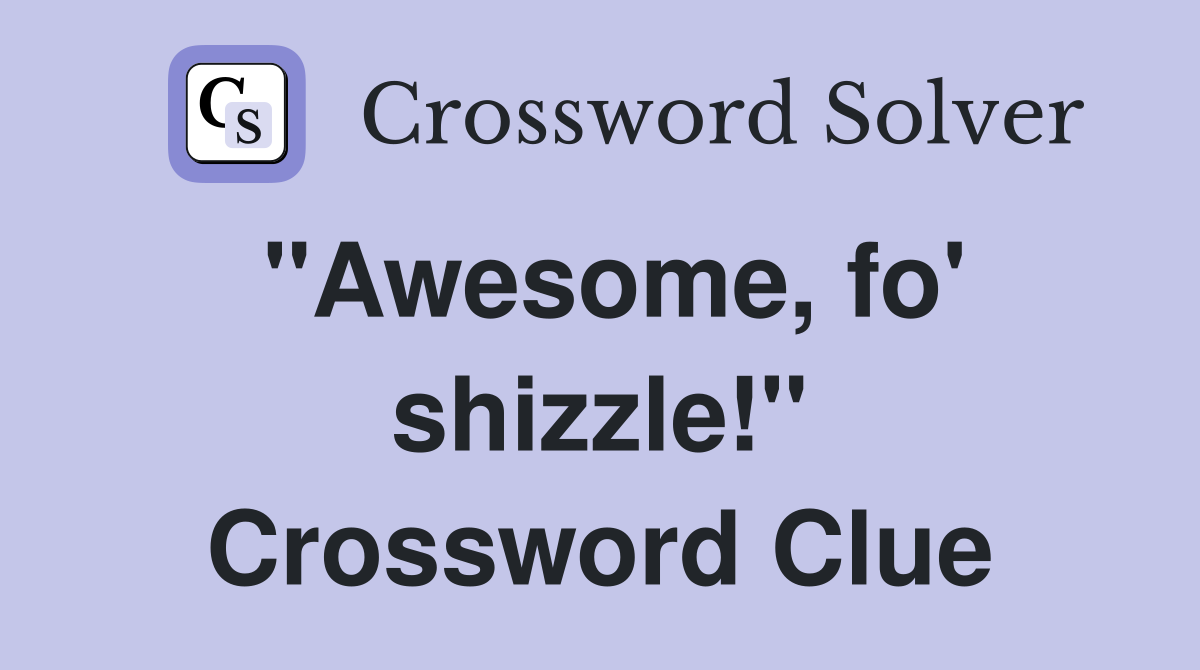 "Awesome, fo' shizzle!" Crossword Clue