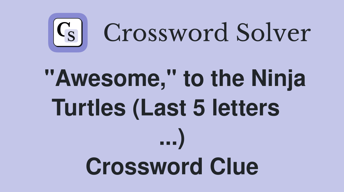 "Awesome," to the Ninja Turtles (Last 5 letters   ...) Crossword Clue