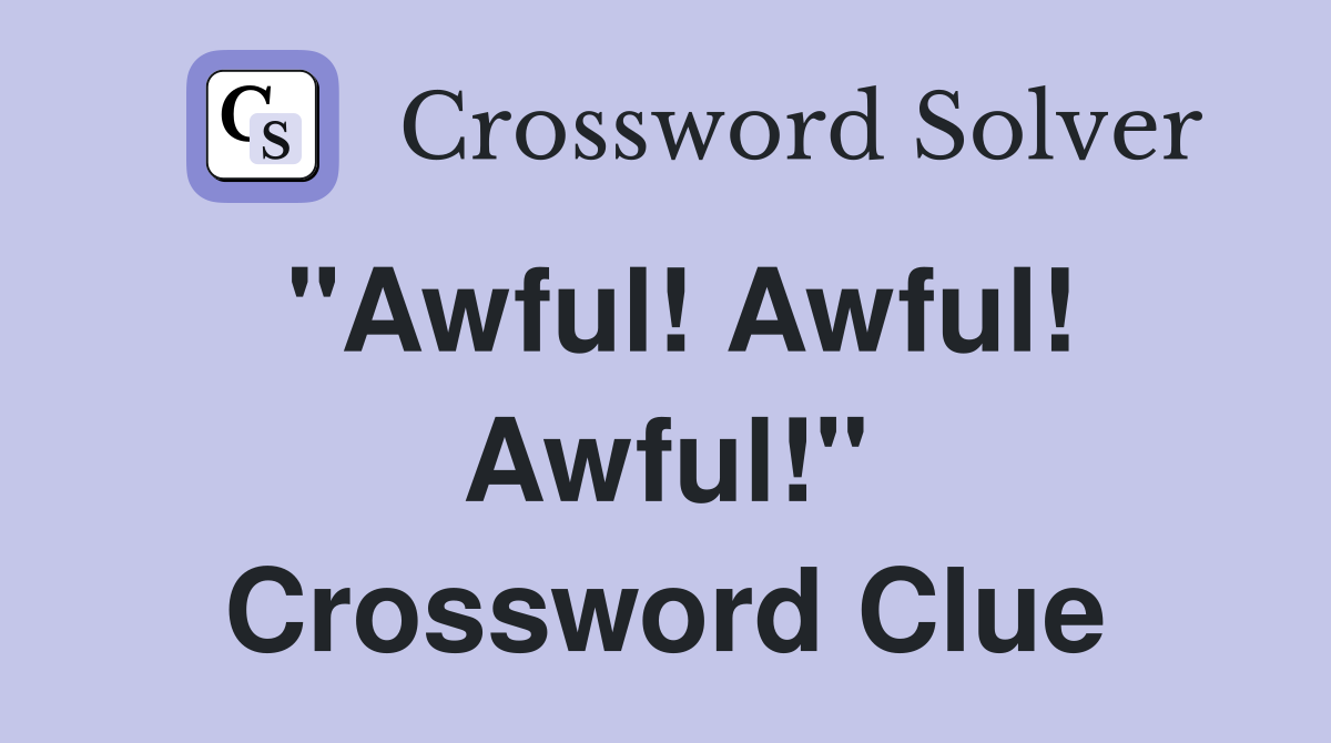 "Awful! Awful! Awful!" Crossword Clue