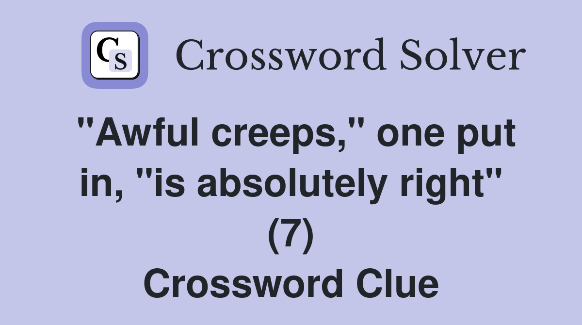 "Awful creeps," one put in, "is absolutely right" (7) Crossword Clue