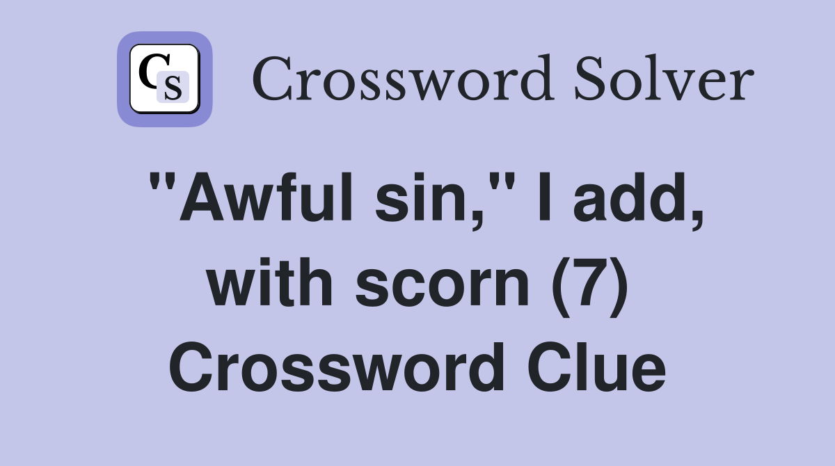 "Awful sin," I add, with scorn (7) Crossword Clue