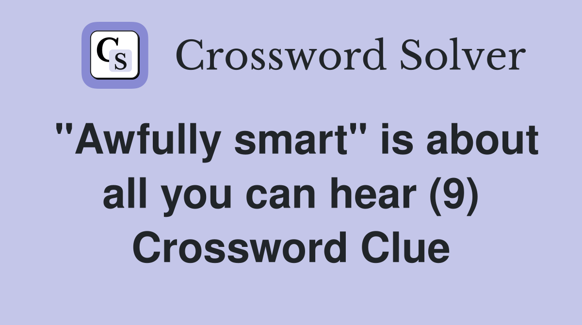 "Awfully smart" is about all you can hear (9) Crossword Clue