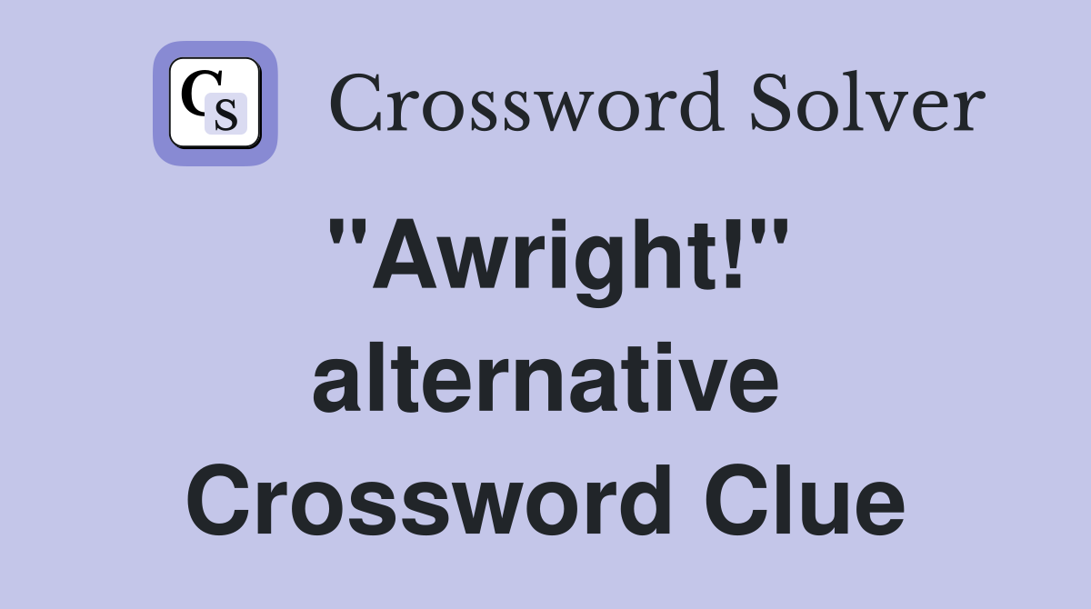 "Awright!" alternative Crossword Clue