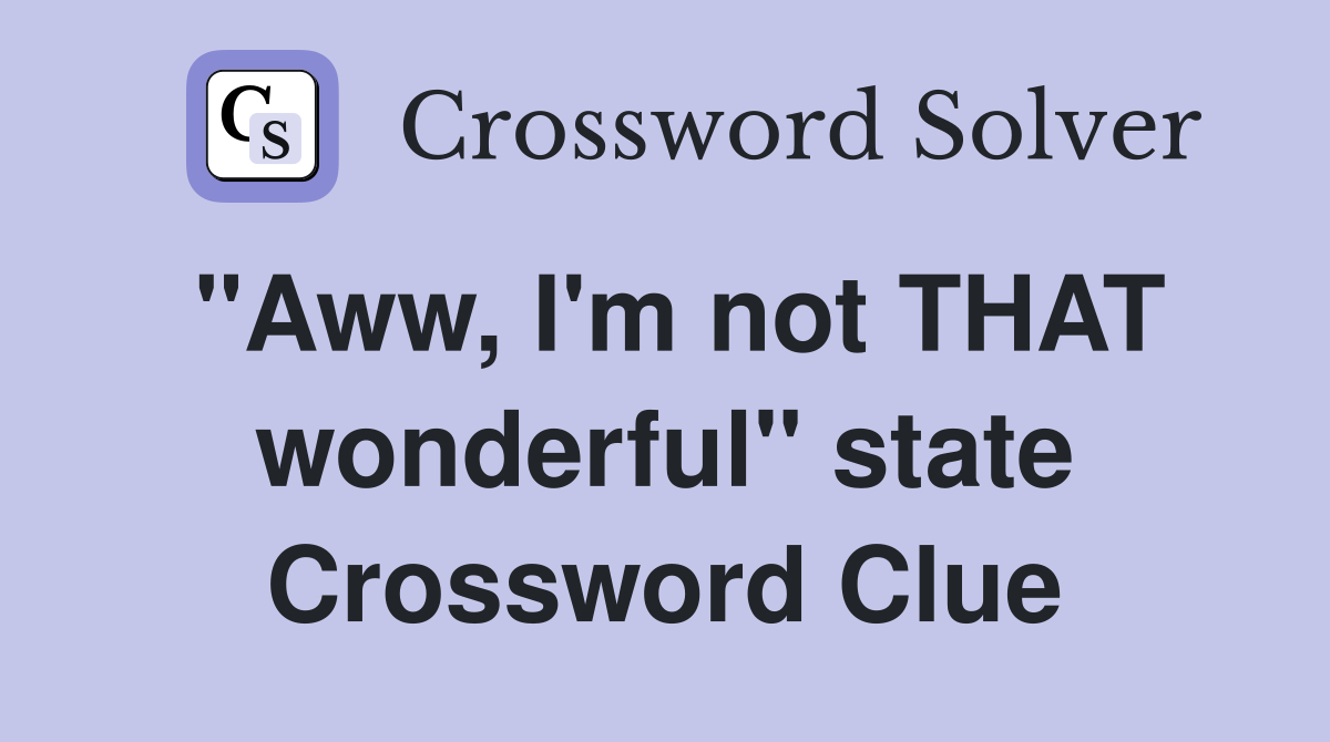 "Aww, I'm not THAT wonderful" state Crossword Clue