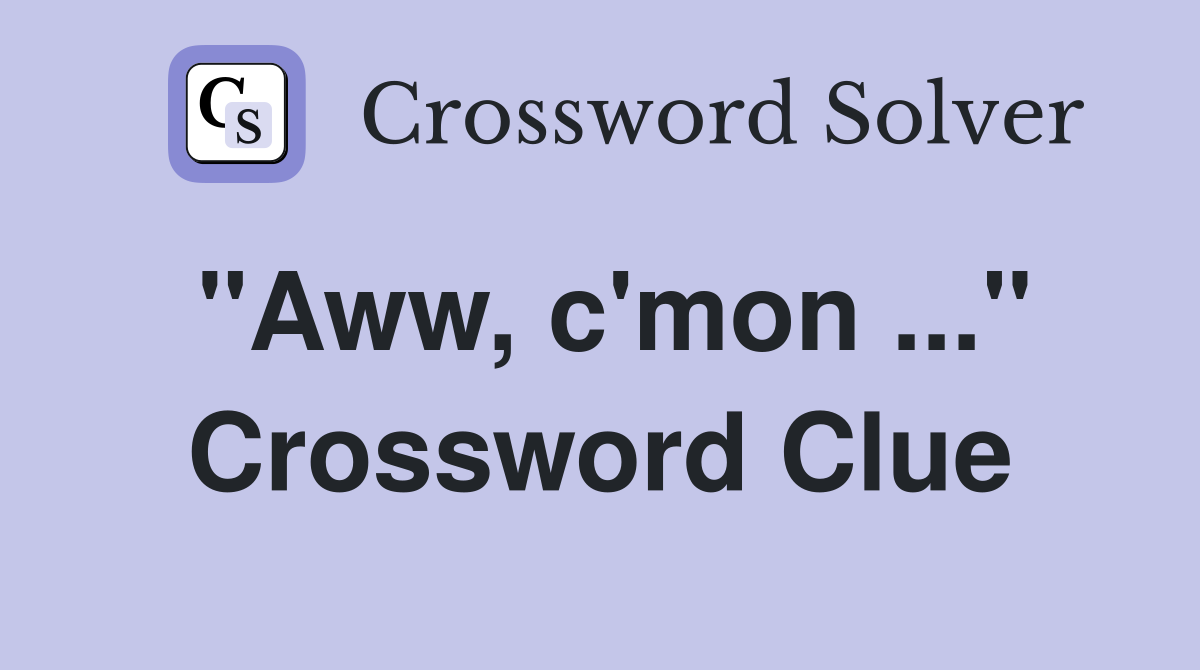 "Aww, c'mon ..." Crossword Clue