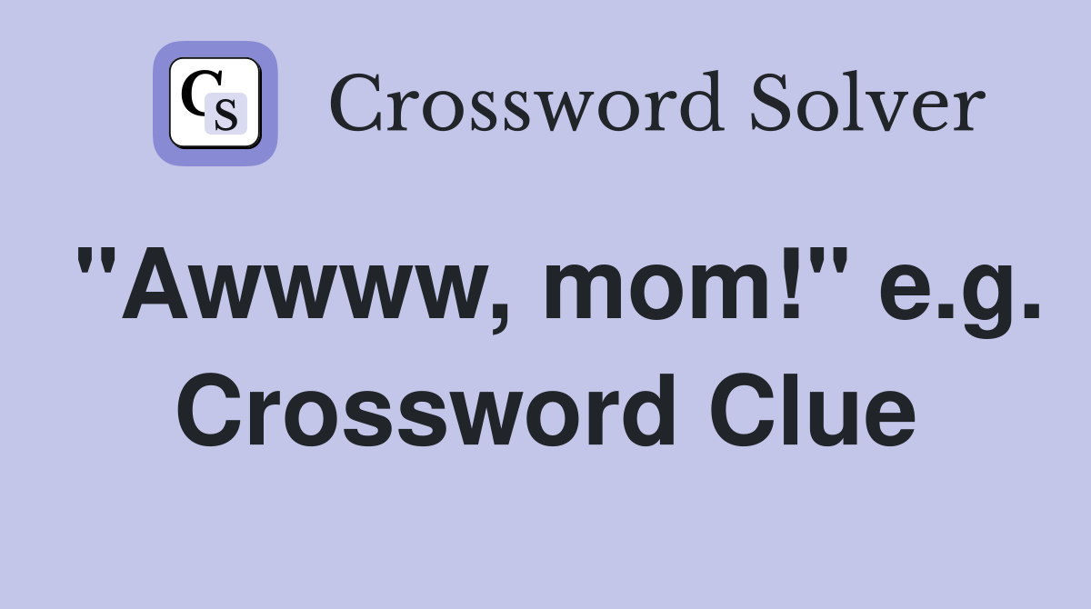 "Awwww, mom!" e.g. Crossword Clue
