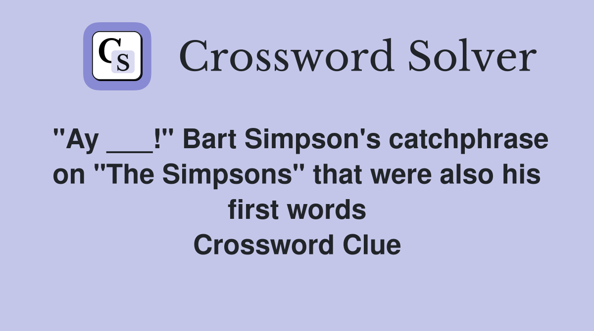"Ay ___!" Bart Simpson's catchphrase on "The Simpsons" that were also his first words Crossword Clue