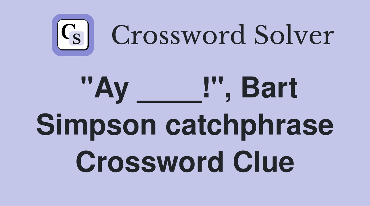 "Ay ____!", Bart Simpson catchphrase Crossword Clue