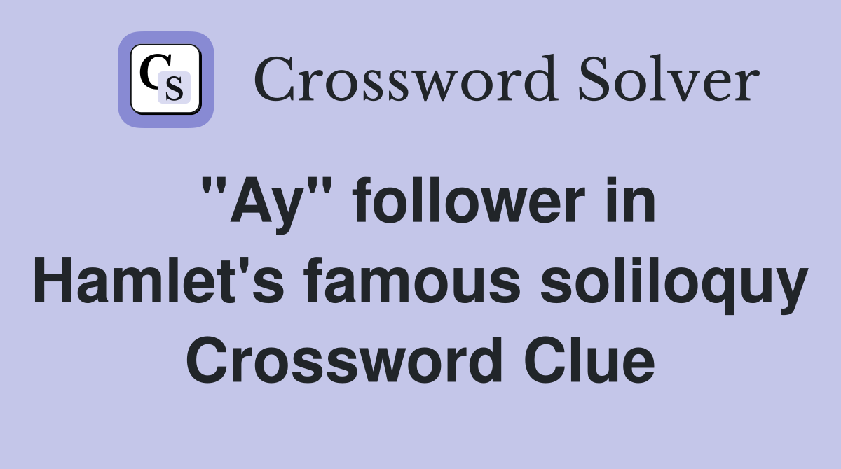 "Ay" follower in Hamlet's famous soliloquy Crossword Clue