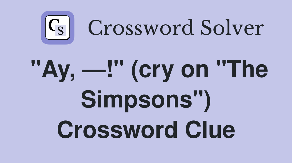 "Ay, —!" (cry on "The Simpsons") Crossword Clue