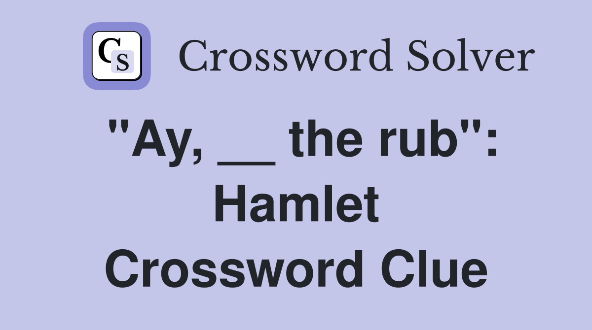 "Ay, __ the rub": Hamlet Crossword Clue