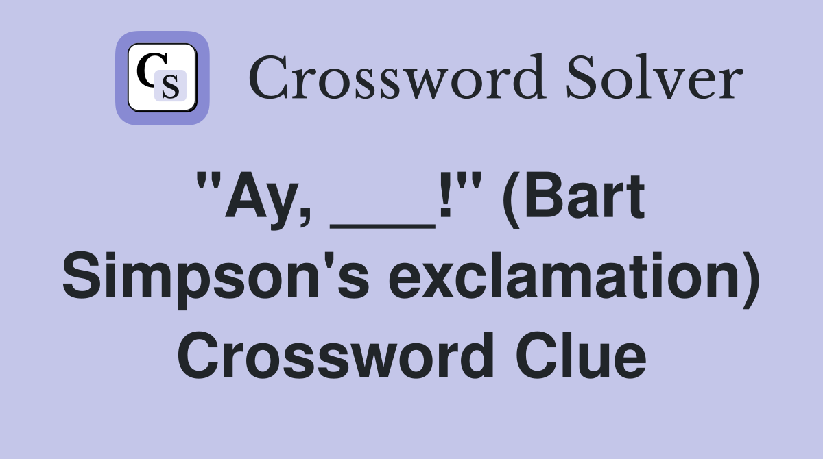"Ay, ___!" (Bart Simpson's exclamation) Crossword Clue
