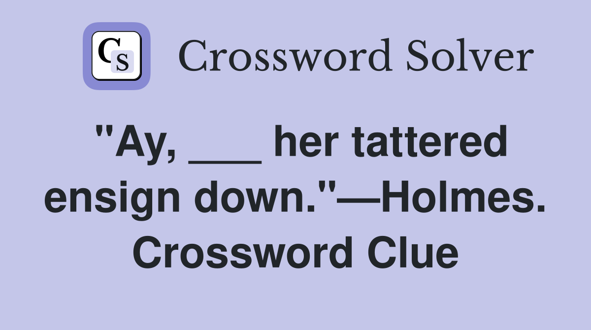 "Ay, ___ her tattered ensign down."—Holmes. Crossword Clue