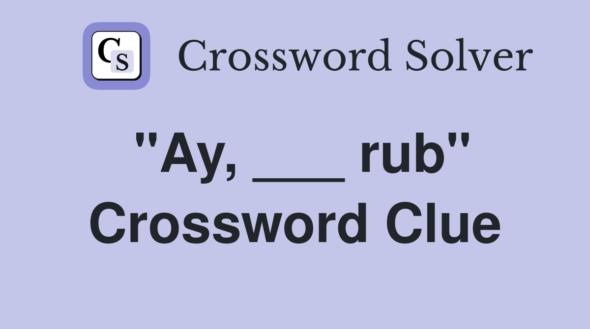 "Ay, ___ rub" Crossword Clue