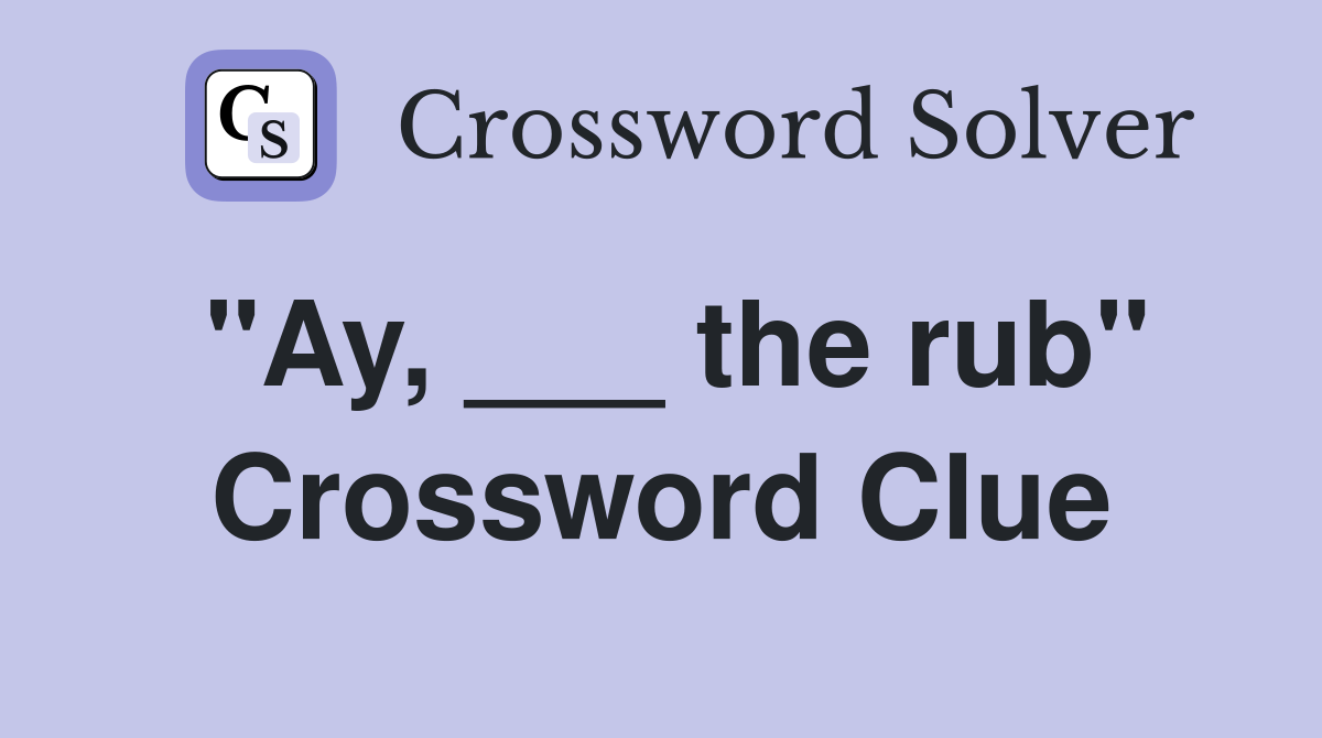 "Ay, ___ the rub" Crossword Clue