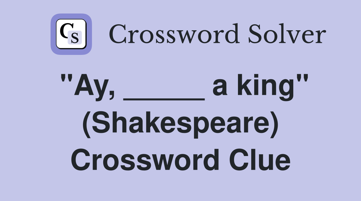 "Ay, _____ a king" (Shakespeare) Crossword Clue