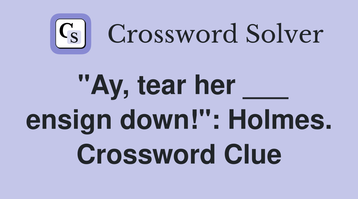 "Ay, tear her ___ ensign down!": Holmes. Crossword Clue