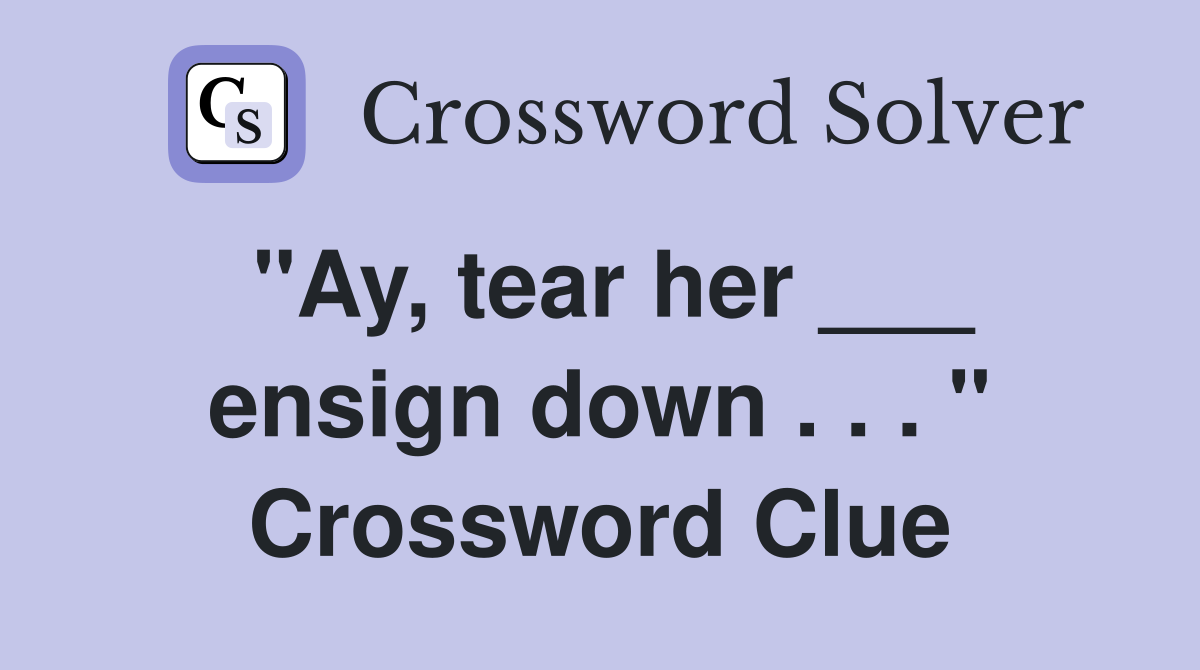 "Ay, tear her ___ ensign down . . . " Crossword Clue
