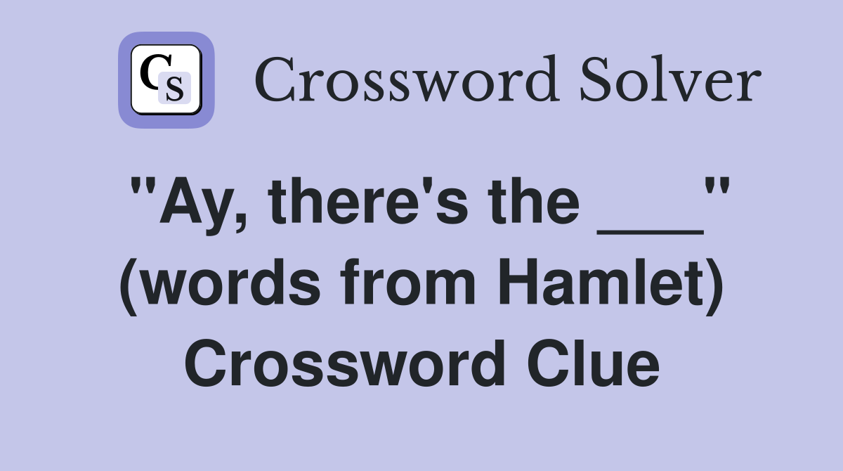 "Ay, there's the ___" (words from Hamlet) Crossword Clue