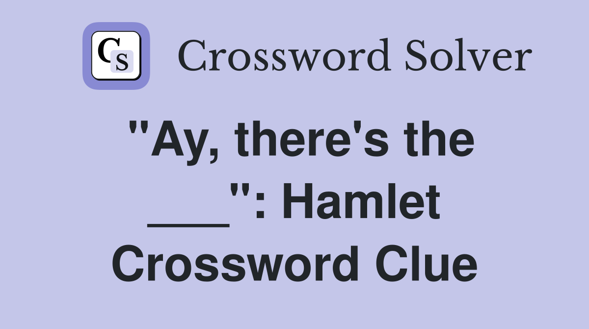 "Ay, there's the ___": Hamlet Crossword Clue