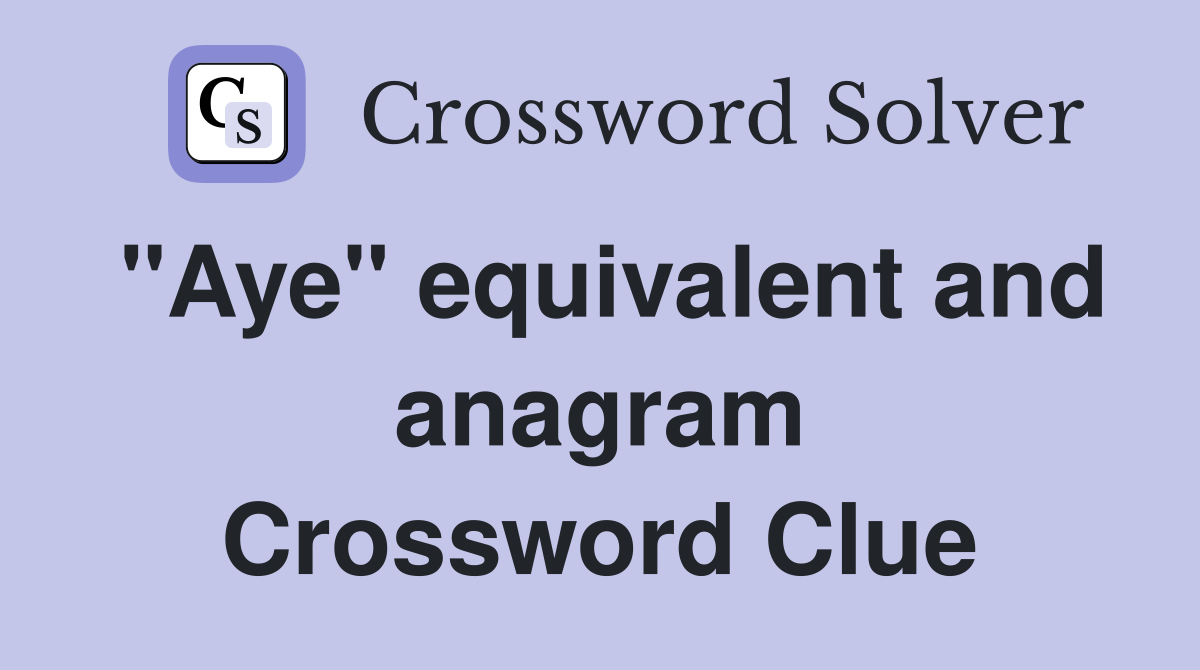 "Aye" equivalent and anagram Crossword Clue