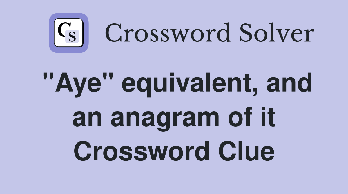 "Aye" equivalent, and an anagram of it Crossword Clue