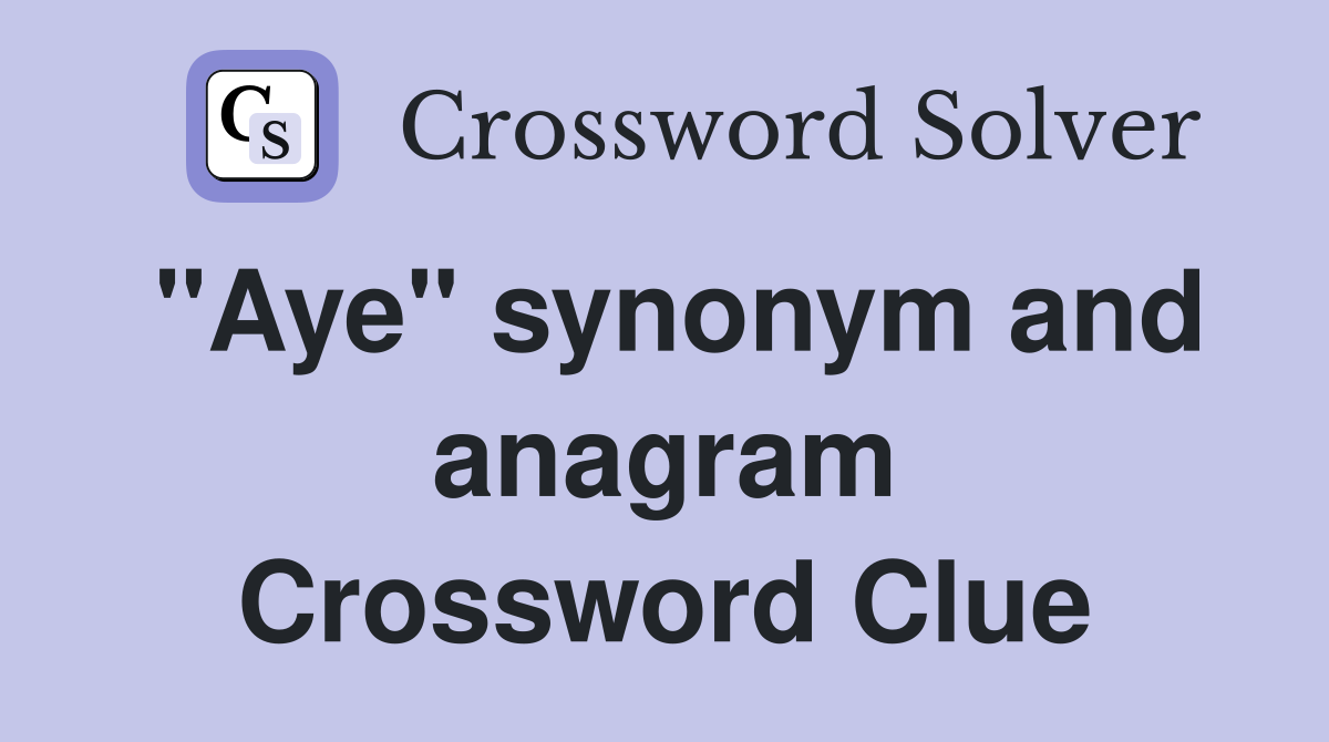 "Aye" synonym and anagram Crossword Clue
