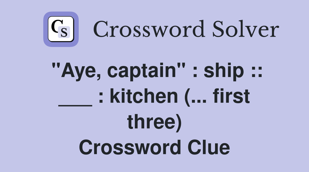 "Aye, captain" : ship :: ___ : kitchen (... first three) Crossword Clue